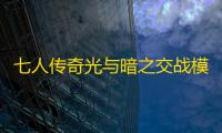 七人传奇光与暗之交战模拟器辅助助手 七人传奇:光与暗之交战今日不删档上线