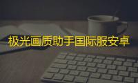 极光画质助手国际服安卓免费下载